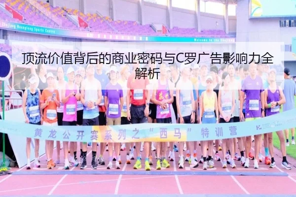 顶流价值背后的商业密码与C罗广告影响力全解析 - zotysports