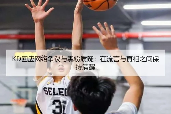 KD回应网络争议与黑粉质疑:在流言与真相之间保持清醒(zotysports)